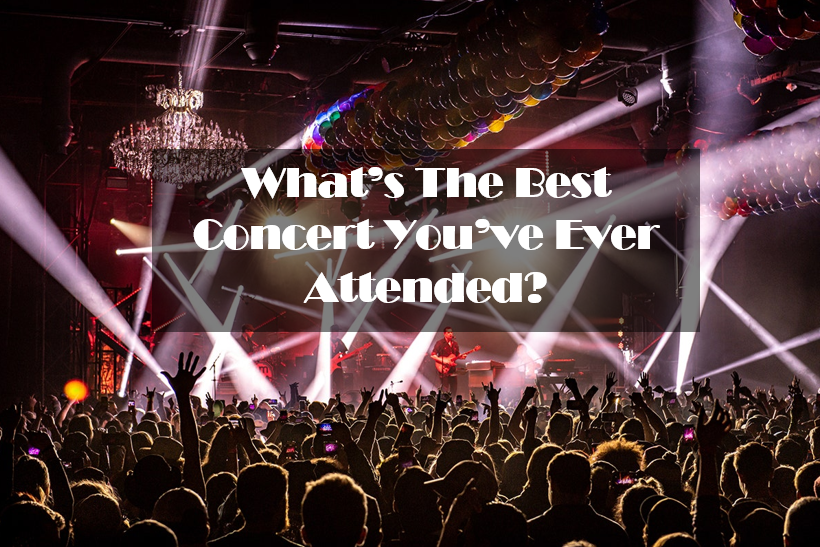 What’s The Best Concert You’ve Ever Attended?